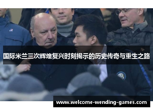 国际米兰三次辉煌复兴时刻揭示的历史传奇与重生之路