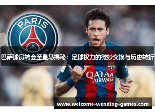 巴萨球员转会至皇马揭秘：足球权力的微妙交换与历史转折