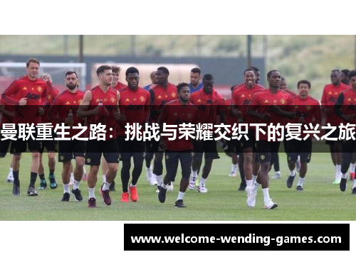 曼联重生之路：挑战与荣耀交织下的复兴之旅