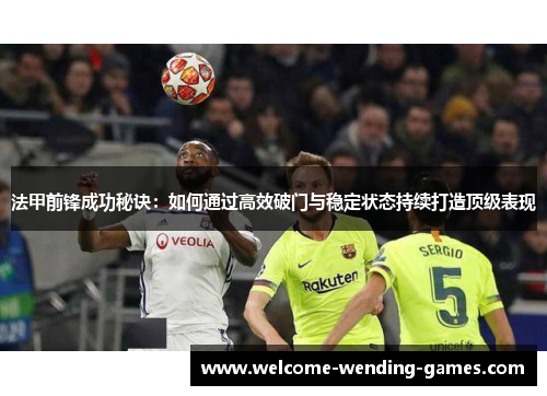 法甲前锋成功秘诀：如何通过高效破门与稳定状态持续打造顶级表现
