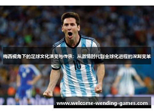 梅西视角下的足球文化演变与传承：从激情时代到全球化进程的深刻变革