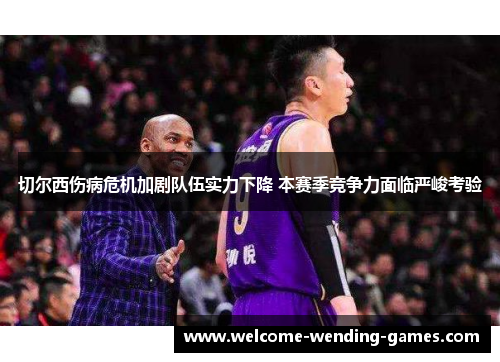 切尔西伤病危机加剧队伍实力下降 本赛季竞争力面临严峻考验