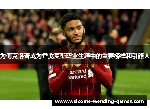 为何克洛普成为乔戈麦斯职业生涯中的重要榜样和引路人