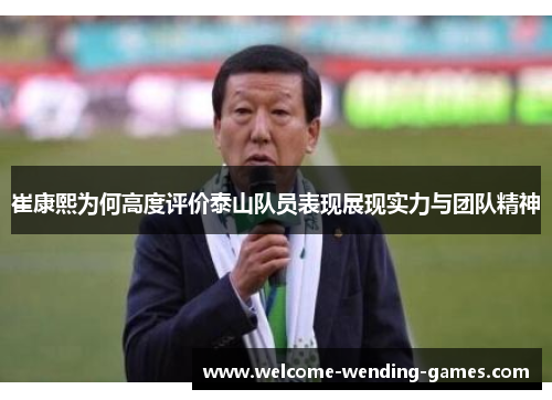 崔康熙为何高度评价泰山队员表现展现实力与团队精神