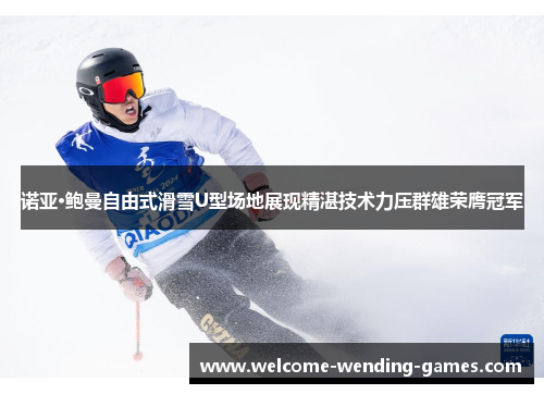 诺亚·鲍曼自由式滑雪U型场地展现精湛技术力压群雄荣膺冠军
