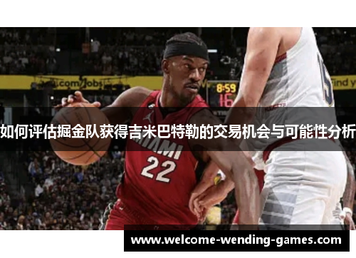 如何评估掘金队获得吉米巴特勒的交易机会与可能性分析