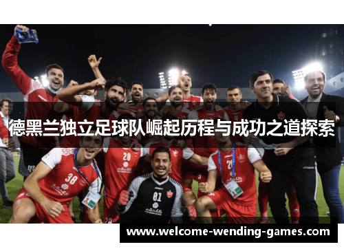 德黑兰独立足球队崛起历程与成功之道探索