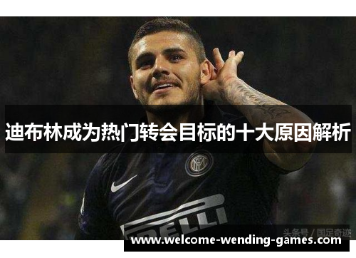 迪布林成为热门转会目标的十大原因解析