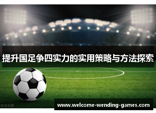 提升国足争四实力的实用策略与方法探索
