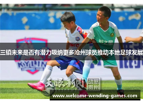 三镇未来是否有潜力吸纳更多沧州球员推动本地足球发展