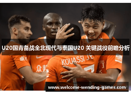 U20国青备战全北现代与泰国U20 关键战役前瞻分析