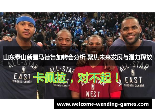 山东泰山新星马德鲁加转会分析 聚焦未来发展与潜力释放