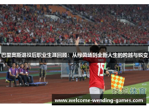巴里奥斯退役后职业生涯回顾：从绿茵场到全新人生的跨越与蜕变