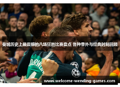 曼城历史上最震撼的八场狂胜比赛盘点 各种意外与经典时刻回顾