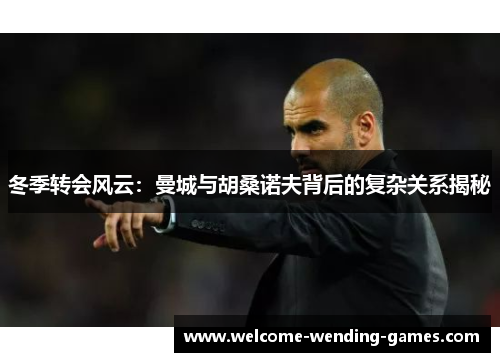 冬季转会风云：曼城与胡桑诺夫背后的复杂关系揭秘