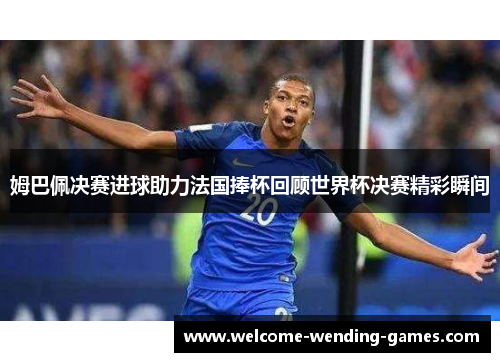 姆巴佩决赛进球助力法国捧杯回顾世界杯决赛精彩瞬间