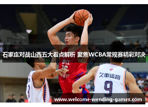 石家庄对战山西五大看点解析 聚焦WCBA常规赛精彩对决