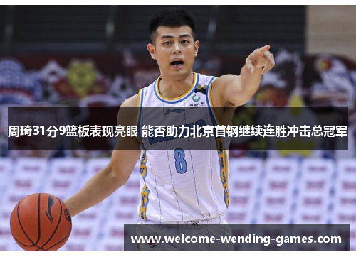 周琦31分9篮板表现亮眼 能否助力北京首钢继续连胜冲击总冠军