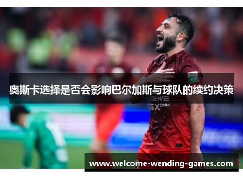 奥斯卡选择是否会影响巴尔加斯与球队的续约决策
