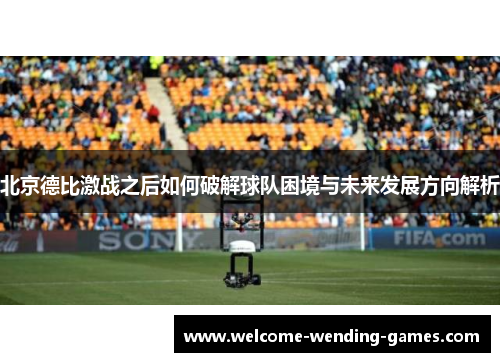北京德比激战之后如何破解球队困境与未来发展方向解析