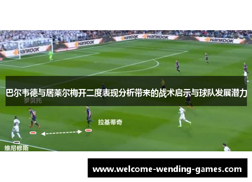 巴尔韦德与居莱尔梅开二度表现分析带来的战术启示与球队发展潜力