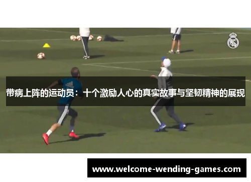 带病上阵的运动员：十个激励人心的真实故事与坚韧精神的展现