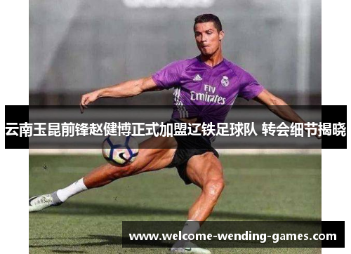 云南玉昆前锋赵健博正式加盟辽铁足球队 转会细节揭晓