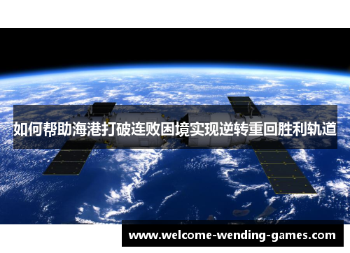 如何帮助海港打破连败困境实现逆转重回胜利轨道