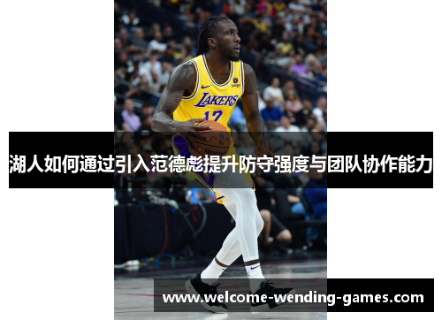 湖人如何通过引入范德彪提升防守强度与团队协作能力