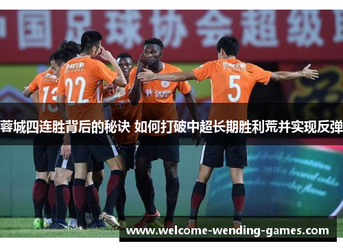 蓉城四连胜背后的秘诀 如何打破中超长期胜利荒并实现反弹