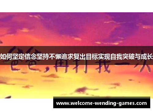 如何坚定信念坚持不懈追求复出目标实现自我突破与成长