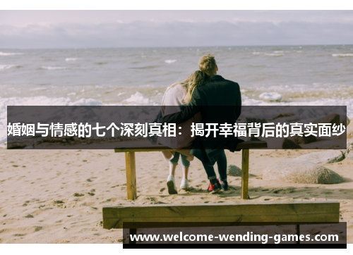 婚姻与情感的七个深刻真相：揭开幸福背后的真实面纱