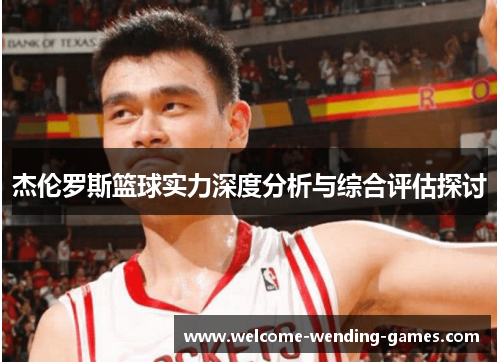 杰伦罗斯篮球实力深度分析与综合评估探讨