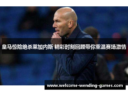 皇马惊险绝杀莱加内斯 精彩时刻回顾带你重温赛场激情