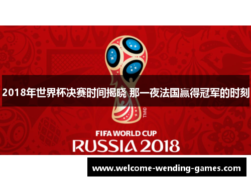 2018年世界杯决赛时间揭晓 那一夜法国赢得冠军的时刻