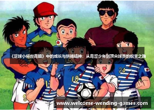 《足球小将世青篇》中的成长与拼搏精神：从青涩少年到顶尖球员的蜕变之路