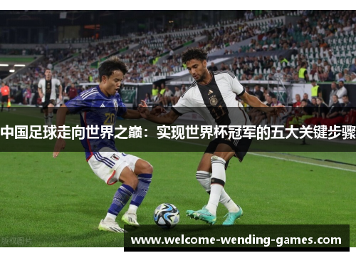 中国足球走向世界之巅：实现世界杯冠军的五大关键步骤