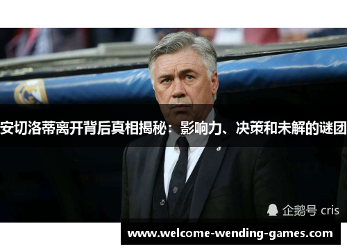 安切洛蒂离开背后真相揭秘：影响力、决策和未解的谜团