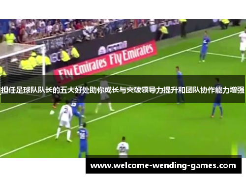 担任足球队队长的五大好处助你成长与突破领导力提升和团队协作能力增强
