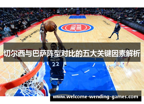 切尔西与巴萨阵型对比的五大关键因素解析