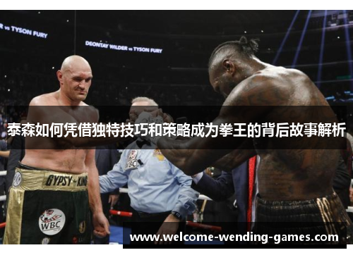 泰森如何凭借独特技巧和策略成为拳王的背后故事解析