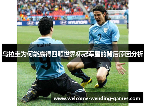 乌拉圭为何能赢得四颗世界杯冠军星的背后原因分析