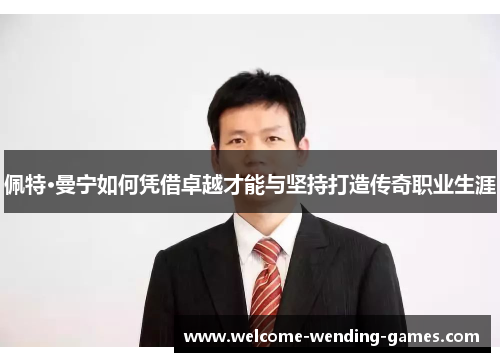 佩特·曼宁如何凭借卓越才能与坚持打造传奇职业生涯