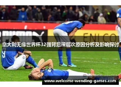 意大利无缘世界杯32强背后深层次原因分析及影响探讨