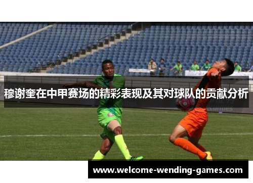 穆谢奎在中甲赛场的精彩表现及其对球队的贡献分析