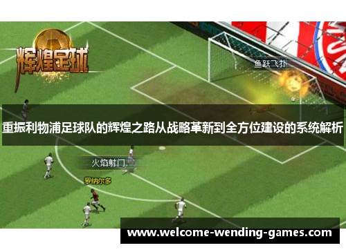 重振利物浦足球队的辉煌之路从战略革新到全方位建设的系统解析