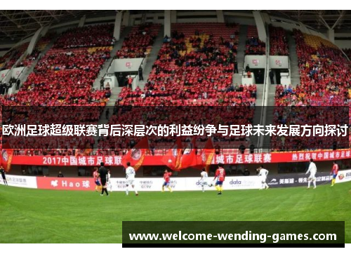欧洲足球超级联赛背后深层次的利益纷争与足球未来发展方向探讨