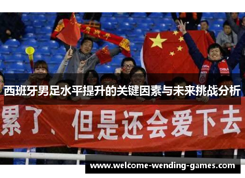 西班牙男足水平提升的关键因素与未来挑战分析