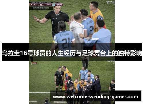 乌拉圭16号球员的人生经历与足球舞台上的独特影响