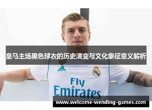 皇马主场黑色球衣的历史演变与文化象征意义解析